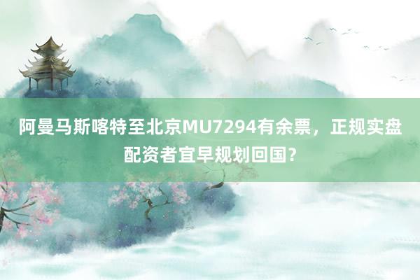 阿曼马斯喀特至北京MU7294有余票，正规实盘配资者宜早规划回国？