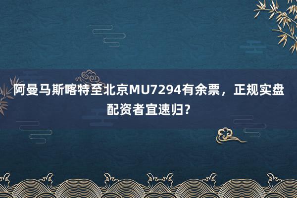 阿曼马斯喀特至北京MU7294有余票，正规实盘配资者宜速归？