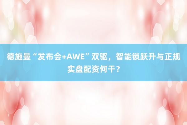 德施曼“发布会+AWE”双驱，智能锁跃升与正规实盘配资何干？