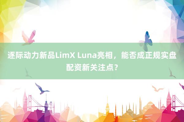逐际动力新品LimX Luna亮相，能否成正规实盘配资新关注点？