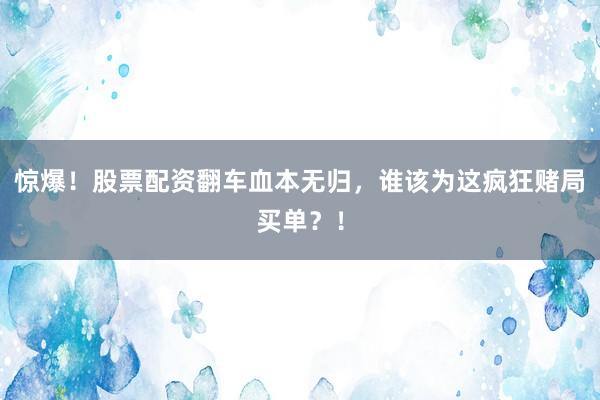 惊爆！股票配资翻车血本无归，谁该为这疯狂赌局买单？！