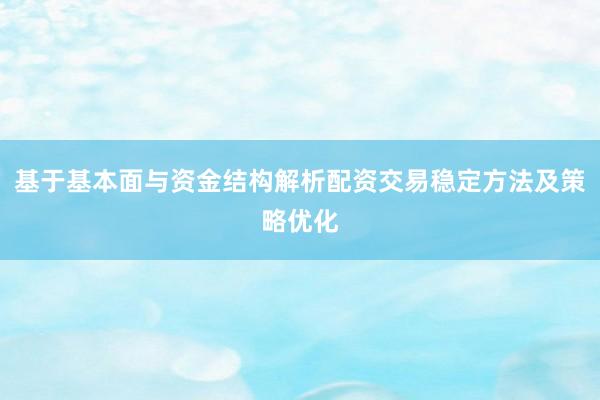 基于基本面与资金结构解析配资交易稳定方法及策略优化