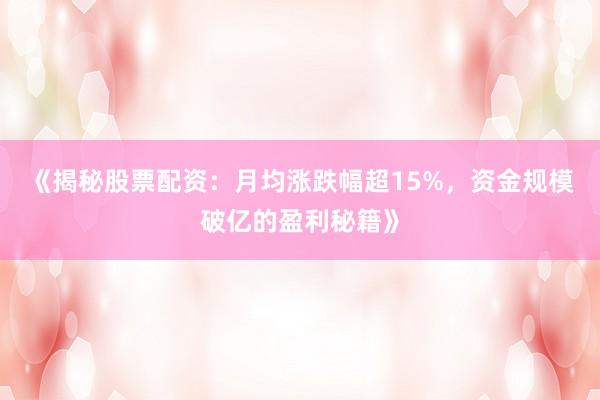 《揭秘股票配资：月均涨跌幅超15%，资金规模破亿的盈利秘籍》