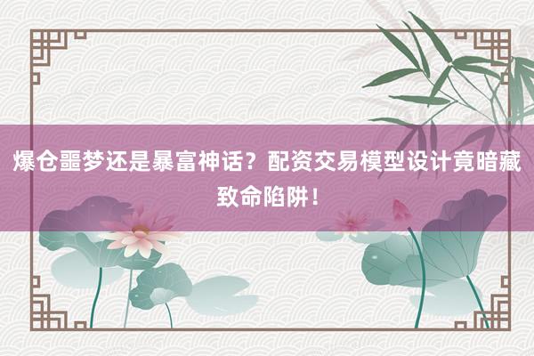 爆仓噩梦还是暴富神话？配资交易模型设计竟暗藏致命陷阱！