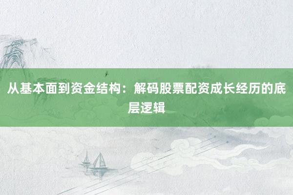 从基本面到资金结构：解码股票配资成长经历的底层逻辑
