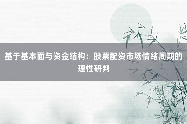 基于基本面与资金结构：股票配资市场情绪周期的理性研判