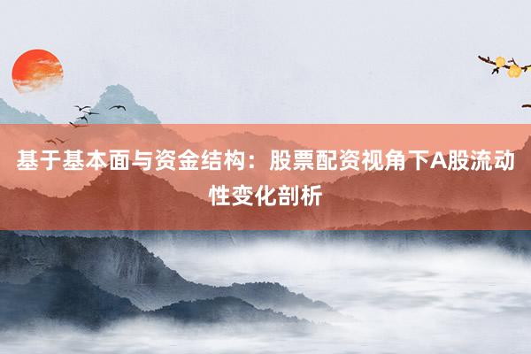 基于基本面与资金结构：股票配资视角下A股流动性变化剖析