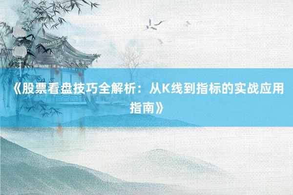 《股票看盘技巧全解析：从K线到指标的实战应用指南》
