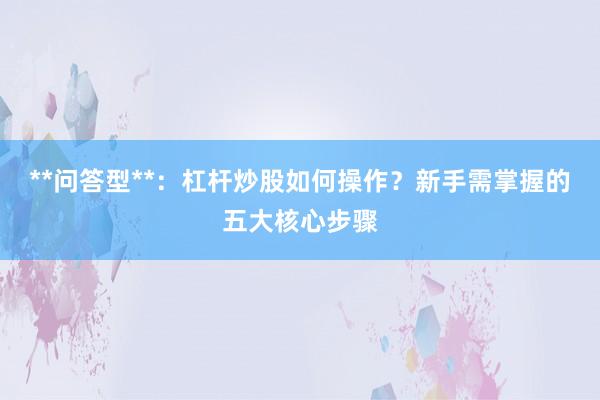 **问答型**：杠杆炒股如何操作？新手需掌握的五大核心步骤