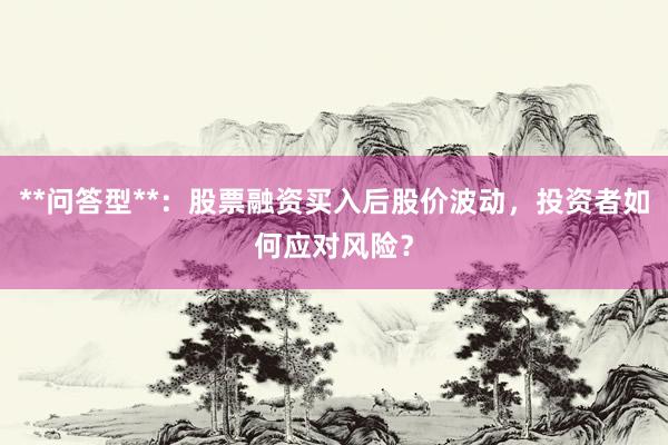 **问答型**：股票融资买入后股价波动，投资者如何应对风险？