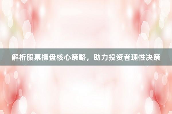 解析股票操盘核心策略，助力投资者理性决策