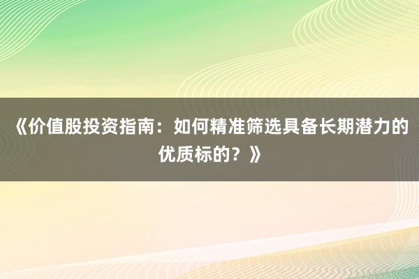 《价值股投资指南：如何精准筛选具备长期潜力的优质标的？》