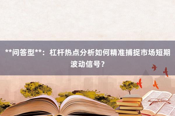 **问答型**：杠杆热点分析如何精准捕捉市场短期波动信号？