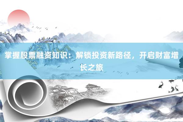 掌握股票融资知识：解锁投资新路径，开启财富增长之旅