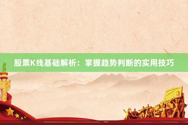 股票K线基础解析：掌握趋势判断的实用技巧