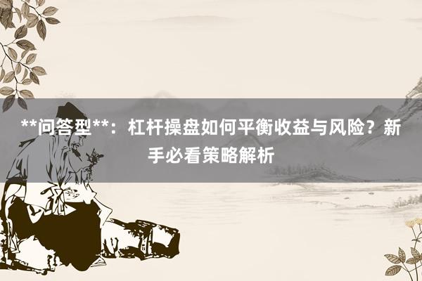**问答型**：杠杆操盘如何平衡收益与风险？新手必看策略解析