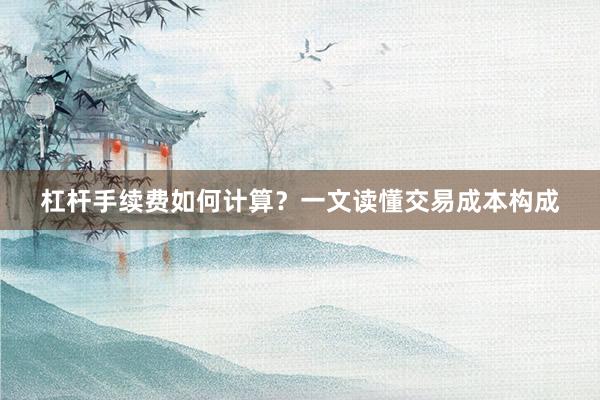 杠杆手续费如何计算？一文读懂交易成本构成