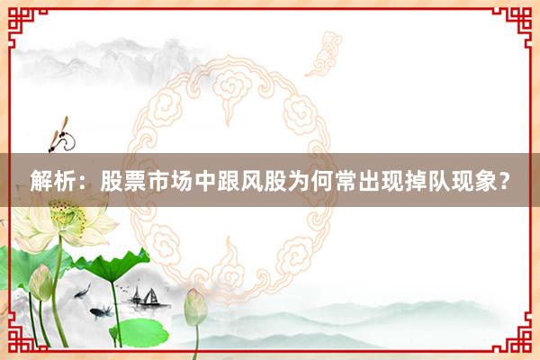 解析：股票市场中跟风股为何常出现掉队现象？