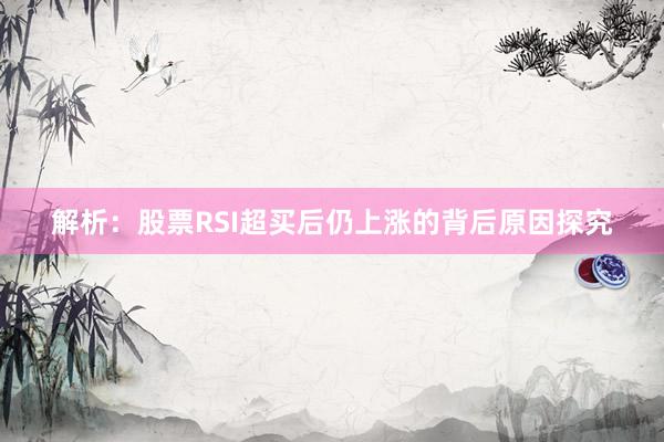 解析：股票RSI超买后仍上涨的背后原因探究