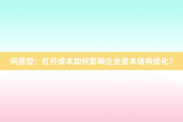 问答型：杠杆成本如何影响企业资本结构优化？