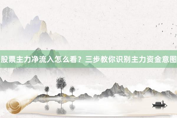 股票主力净流入怎么看？三步教你识别主力资金意图