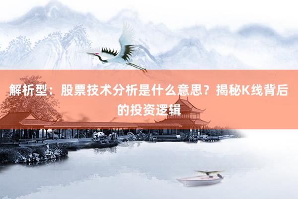 解析型：股票技术分析是什么意思？揭秘K线背后的投资逻辑