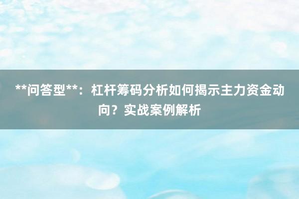 **问答型**：杠杆筹码分析如何揭示主力资金动向？实战案例解析