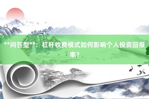 **问答型**：杠杆收费模式如何影响个人投资回报率？