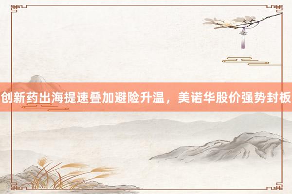 创新药出海提速叠加避险升温，美诺华股价强势封板