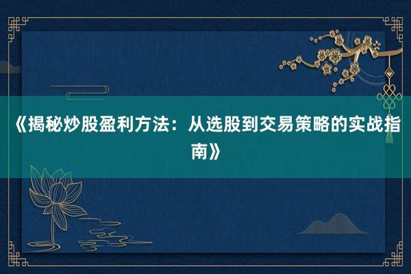 《揭秘炒股盈利方法：从选股到交易策略的实战指南》