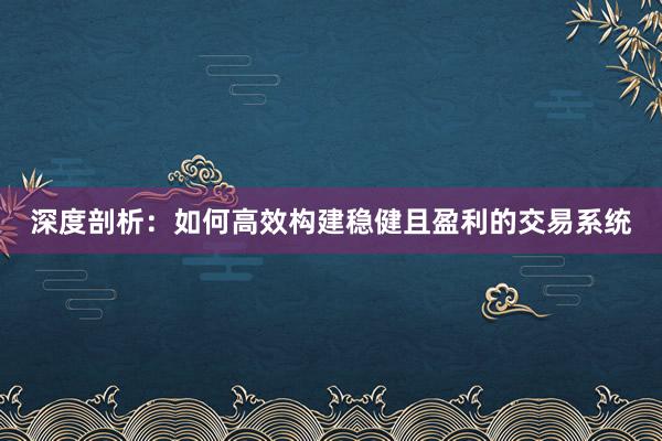 深度剖析：如何高效构建稳健且盈利的交易系统