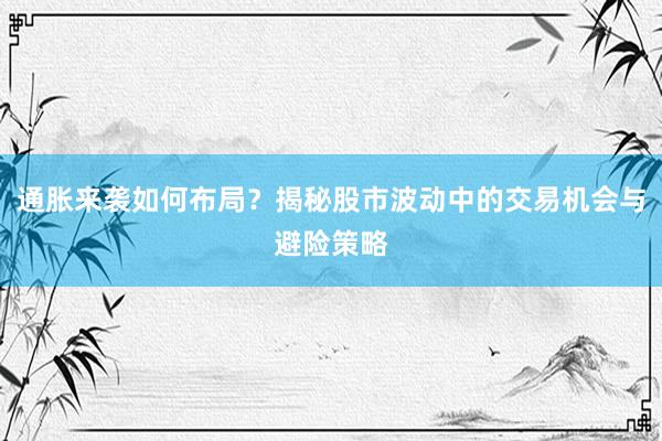 通胀来袭如何布局？揭秘股市波动中的交易机会与避险策略