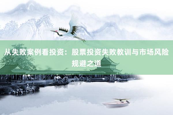 从失败案例看投资：股票投资失败教训与市场风险规避之道
