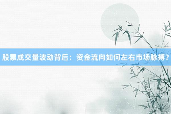 股票成交量波动背后：资金流向如何左右市场脉搏？