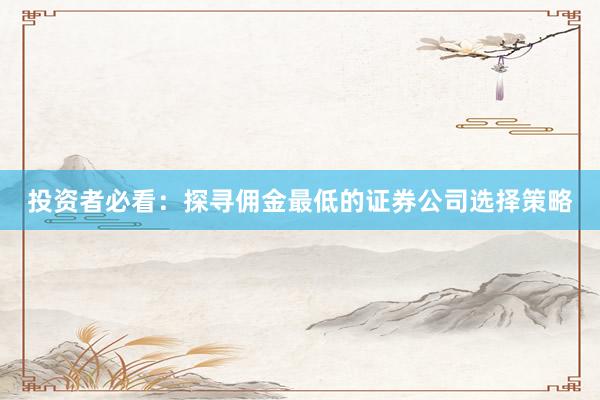 投资者必看：探寻佣金最低的证券公司选择策略