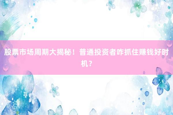 股票市场周期大揭秘！普通投资者咋抓住赚钱好时机？