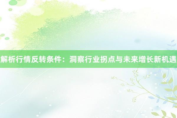 解析行情反转条件：洞察行业拐点与未来增长新机遇
