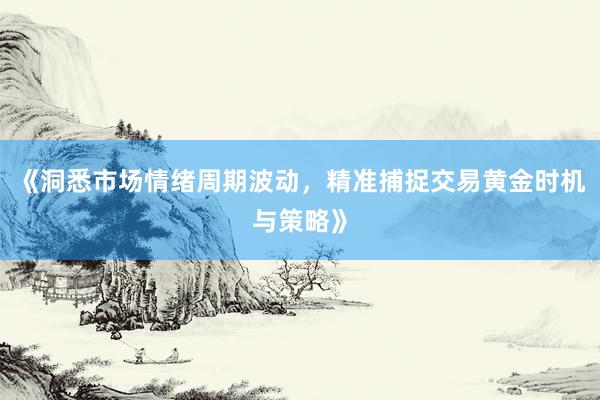 《洞悉市场情绪周期波动,精准捕捉交易黄金时机与策略》