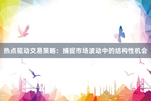 热点驱动交易策略：捕捉市场波动中的结构性机会