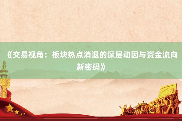 《交易视角：板块热点消退的深层动因与资金流向新密码》