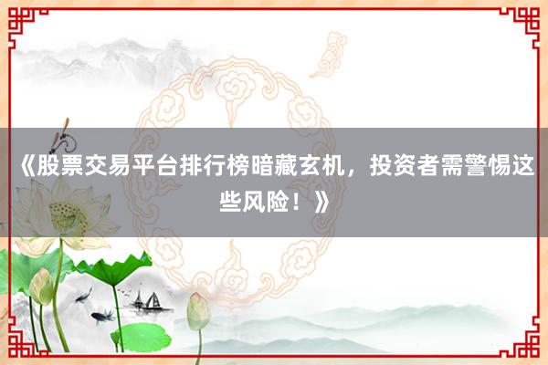 《股票交易平台排行榜暗藏玄机，投资者需警惕这些风险！》