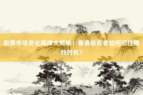 股票市场变化规律大揭秘！普通投资者如何抓住赚钱时机？