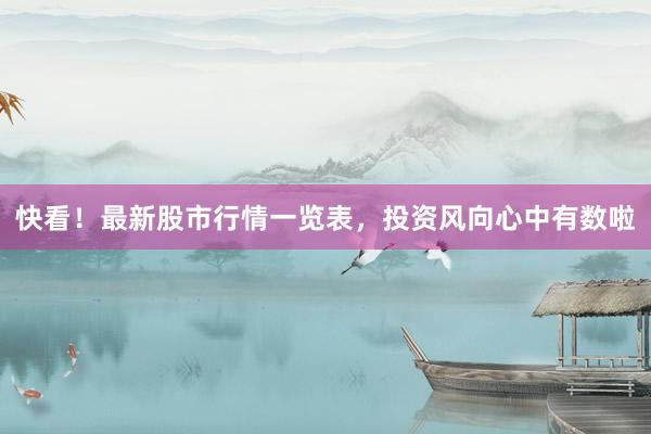 快看！最新股市行情一览表，投资风向心中有数啦