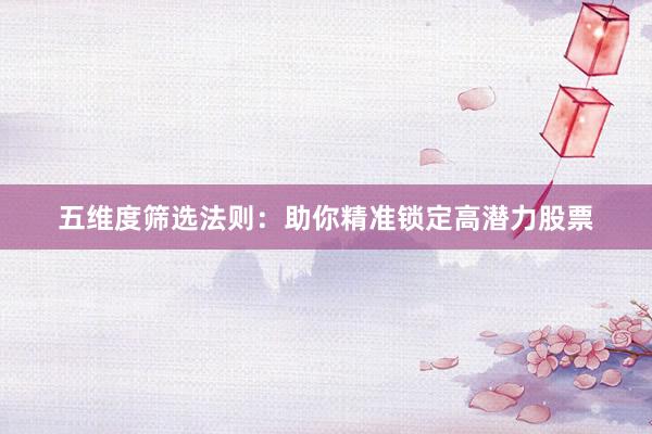 五维度筛选法则：助你精准锁定高潜力股票
