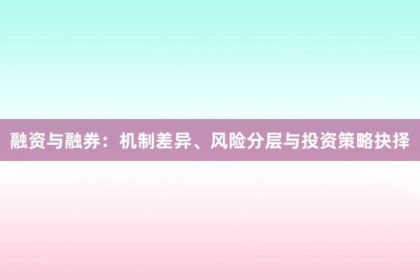 融资与融券：机制差异、风险分层与投资策略抉择