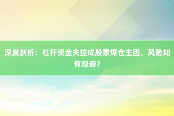 深度剖析：杠杆资金失控成股票爆仓主因，风险如何规避？