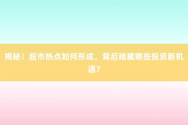 揭秘！股市热点如何形成，背后暗藏哪些投资新机遇？