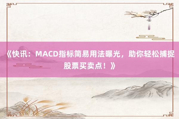 《快讯：MACD指标简易用法曝光，助你轻松捕捉股票买卖点！》