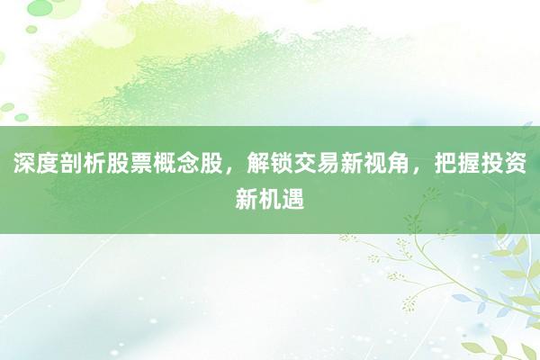 深度剖析股票概念股，解锁交易新视角，把握投资新机遇