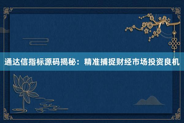 通达信指标源码揭秘：精准捕捉财经市场投资良机